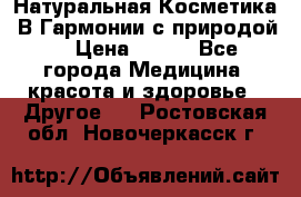 Натуральная Косметика “В Гармонии с природой“ › Цена ­ 200 - Все города Медицина, красота и здоровье » Другое   . Ростовская обл.,Новочеркасск г.